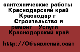 сантехнические работы - Краснодарский край, Краснодар г. Строительство и ремонт » Услуги   . Краснодарский край